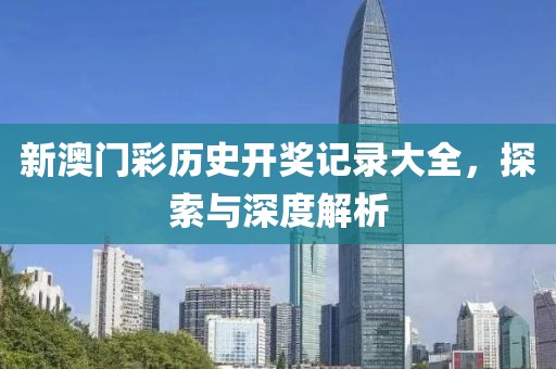 新澳门彩历史开奖记录大全，探索与深度解析