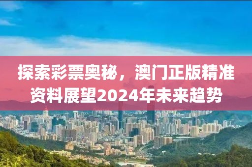 探索彩票奥秘，澳门正版精准资料展望2024年未来趋势