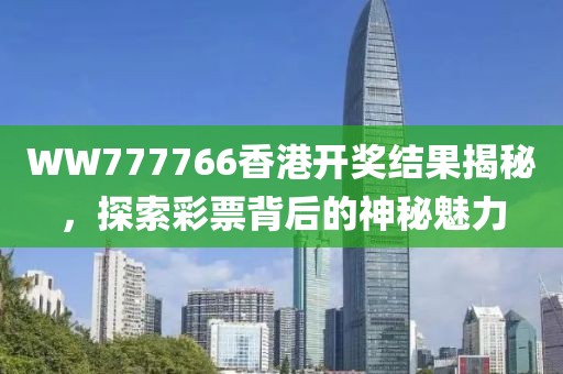 WW777766香港开奖结果揭秘，探索彩票背后的神秘魅力
