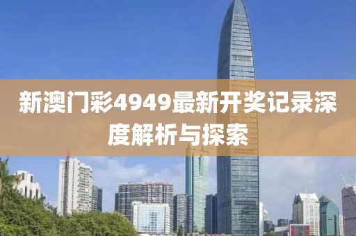 新澳门彩4949最新开奖记录深度解析与探索