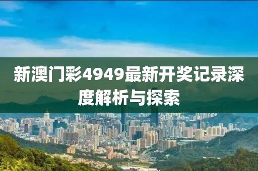 新澳门彩4949最新开奖记录深度解析与探索