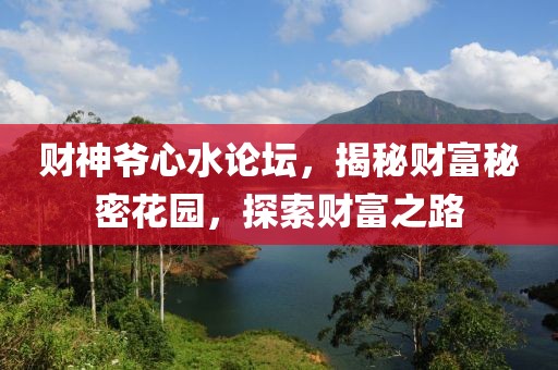 财神爷心水论坛，揭秘财富秘密花园，探索财富之路