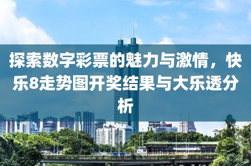 探索数字彩票的魅力与激情，快乐8走势图开奖结果与大乐透分析