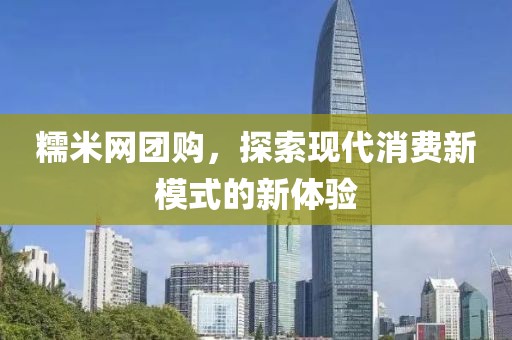 糯米网团购，探索现代消费新模式的新体验
