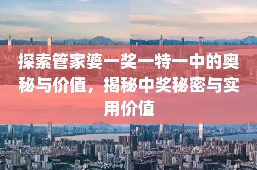 探索管家婆一奖一特一中的奥秘与价值，揭秘中奖秘密与实用价值