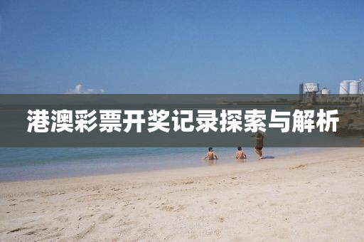 港澳彩票开奖记录探索与解析