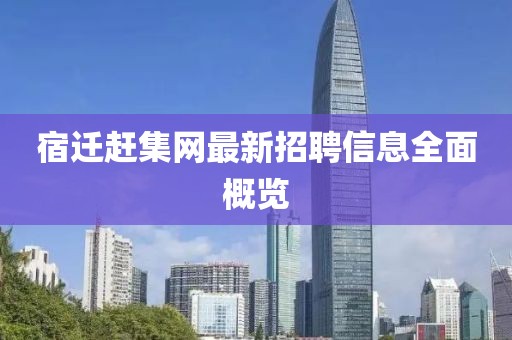 宿迁赶集网最新招聘信息全面概览