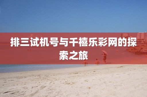 排三试机号与千禧乐彩网的探索之旅