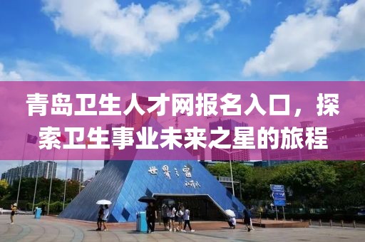 青岛卫生人才网报名入口，探索卫生事业未来之星的旅程