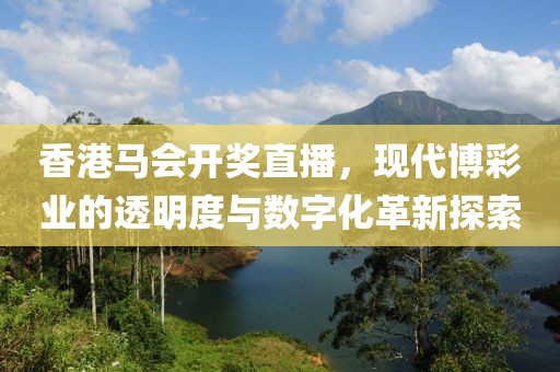 香港马会开奖直播，现代博彩业的透明度与数字化革新探索