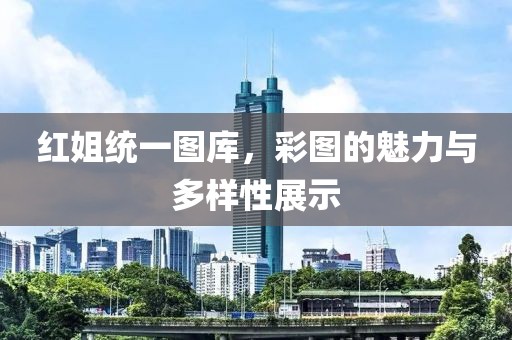 红姐统一图库，彩图的魅力与多样性展示