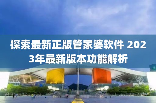 探索最新正版管家婆软件 2023年最新版本功能解析