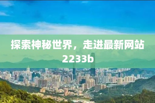 探索神秘世界，走进最新网站2233b