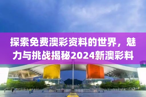 探索免费澳彩资料的世界，魅力与挑战揭秘2024新澳彩料