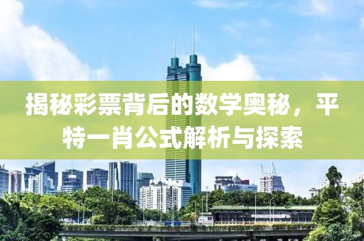 揭秘彩票背后的数学奥秘，平特一肖公式解析与探索