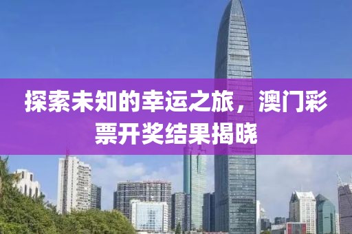 探索未知的幸运之旅，澳门彩票开奖结果揭晓