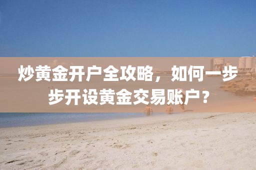 炒黄金开户全攻略，如何一步步开设黄金交易账户？