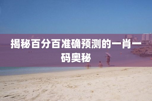 揭秘百分百准确预测的一肖一码奥秘