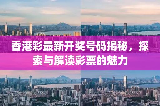 香港彩最新开奖号码揭秘，探索与解读彩票的魅力