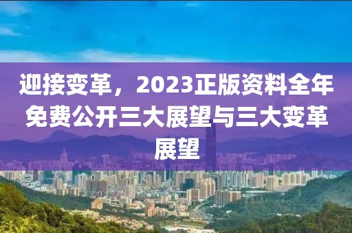 迎接变革，2023正版资料全年免费公开三大展望与三大变革展望
