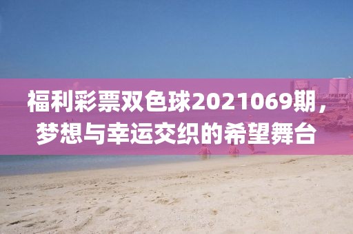 福利彩票双色球2021069期，梦想与幸运交织的希望舞台