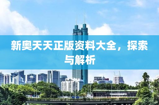 新奥天天正版资料大全，探索与解析