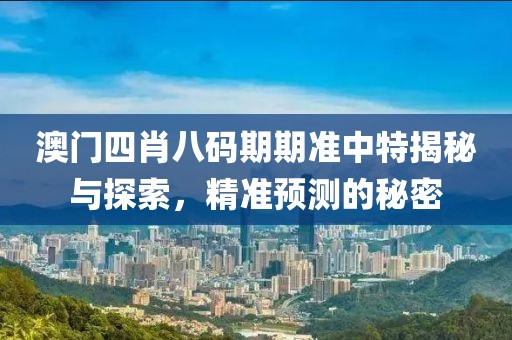 澳门四肖八码期期准中特揭秘与探索，精准预测的秘密