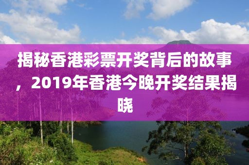 揭秘香港彩票开奖背后的故事，2019年香港今晚开奖结果揭晓