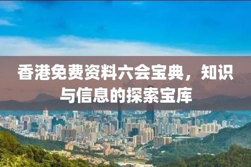 香港免费资料六会宝典，知识与信息的探索宝库