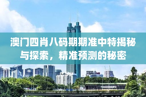 澳门四肖八码期期准中特揭秘与探索，精准预测的秘密