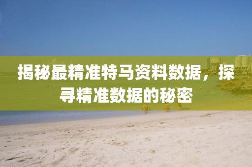 揭秘最精准特马资料数据，探寻精准数据的秘密