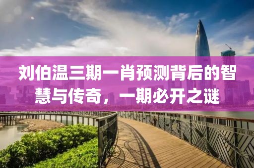 刘伯温三期一肖预测背后的智慧与传奇，一期必开之谜