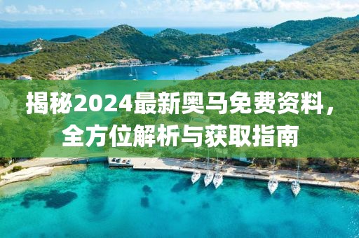 揭秘2024最新奥马免费资料，全方位解析与获取指南