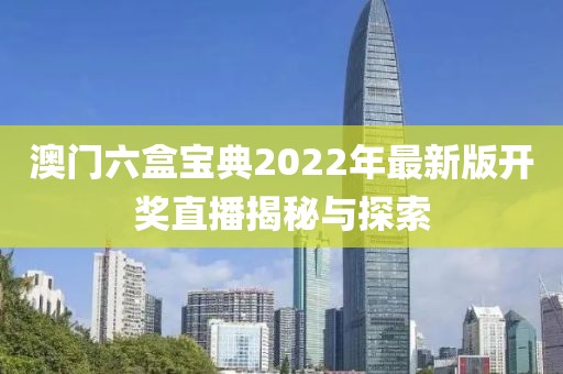 澳门六盒宝典2022年最新版开奖直播揭秘与探索