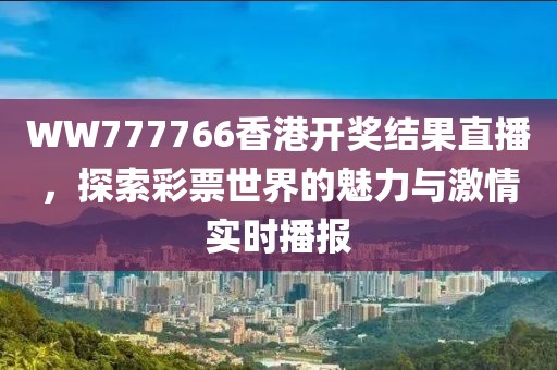 WW777766香港开奖结果直播，探索彩票世界的魅力与激情实时播报
