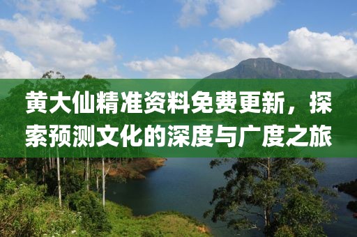 黄大仙精准资料免费更新，探索预测文化的深度与广度之旅