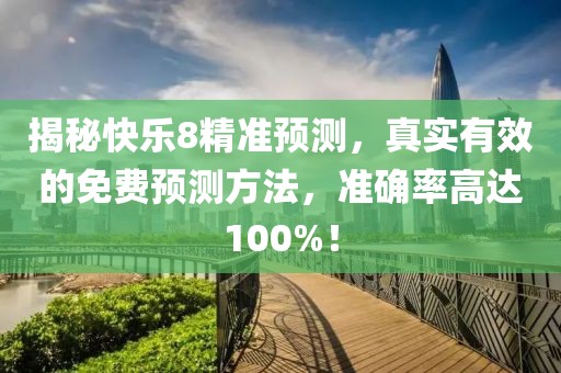 揭秘快乐8精准预测，真实有效的免费预测方法，准确率高达100%！