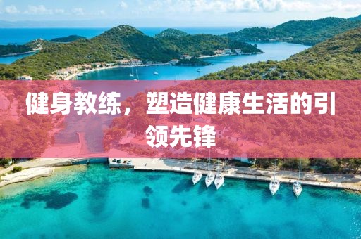 健身教练，塑造健康生活的引领先锋