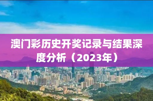 澳门彩历史开奖记录与结果深度分析（2023年）