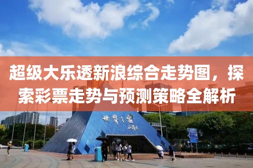 超级大乐透新浪综合走势图，探索彩票走势与预测策略全解析