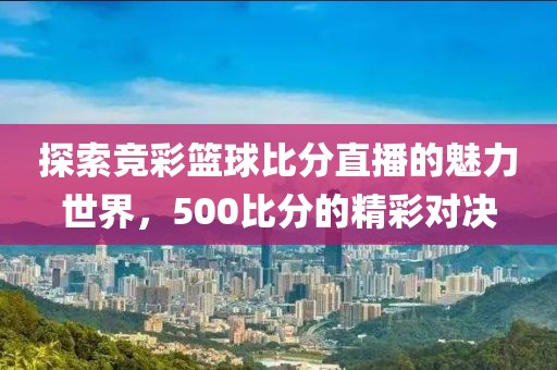 探索竞彩篮球比分直播的魅力世界，500比分的精彩对决