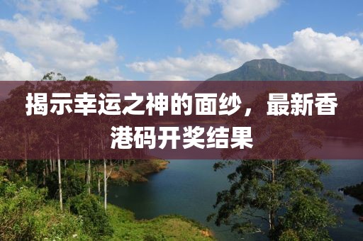 揭示幸运之神的面纱，最新香港码开奖结果