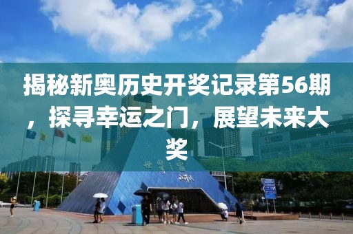 揭秘新奥历史开奖记录第56期，探寻幸运之门，展望未来大奖