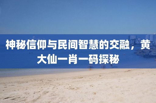 神秘信仰与民间智慧的交融，黄大仙一肖一码探秘