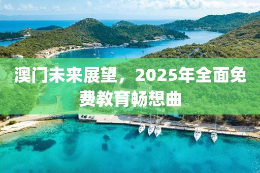 澳门未来展望，2025年全面免费教育畅想曲