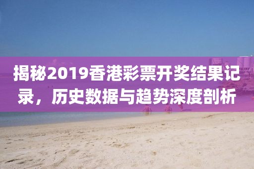 揭秘2019香港彩票开奖结果记录，历史数据与趋势深度剖析