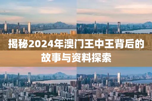 揭秘2024年澳门王中王背后的故事与资料探索