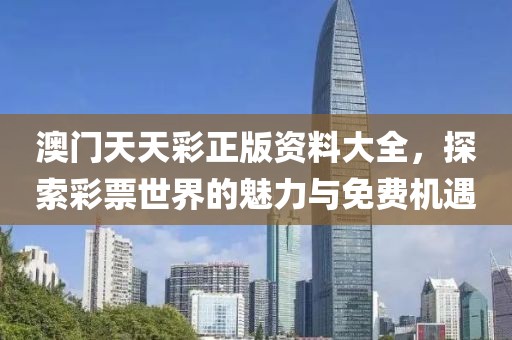 澳门天天彩正版资料大全，探索彩票世界的魅力与免费机遇