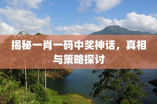 揭秘一肖一码中奖神话，真相与策略探讨