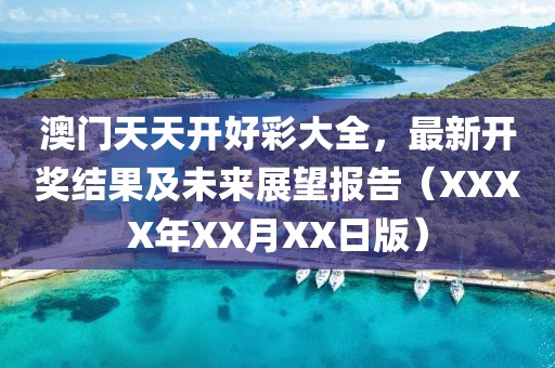 澳门天天开好彩大全，最新开奖结果及未来展望报告（XXXX年XX月XX日版）